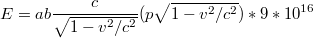 $$E=ab\frac{c}{\sqrt{1-v^{2}/c^{2}}} (p \sqrt{1-v^{2}/c^{2}}) *9*10^{16}$$