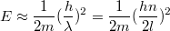 $$E \approx \frac {1} {2m}(\frac {h} {\lambda})^2 =\frac {1} {2m}(\frac {h n} {2l})^2 $$