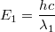 $$E_1 = \frac{hc}{\lambda_1}$$