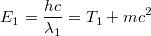 $$E_1 = \frac{hc}{\lambda_1} = T_1 + mc^2$$