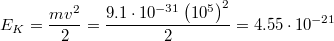 $$E_K=\frac{mv^2}{2}=\frac{9.1\cdot 10^{-31}\left ( 10^5 \right )^2 }{2}=4.55\cdot 10^{-21}$$