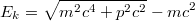 $$E_k=\sqrt{m^2c^4+p^2c^2}-mc^2$$