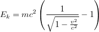 $$E_k=mc^2\left ( \frac{1}{\sqrt{1-\frac{v^2}{c^2}}}-1 \right )$$