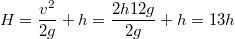 $$H=\frac{v^2}{2g}+h=\frac{2h12g}{2g}+h=13h$$