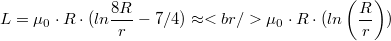 $$L = \mu_0\cdot R\cdot(ln \frac{8R}{r} - 7/4)\approx<br /> \mu_0\cdot R\cdot(ln\left( \frac{R}{r} \right))$$