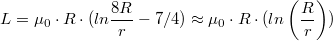 $$L = \mu_0\cdot R\cdot(ln \frac{8R}{r} - 7/4)\approx \mu_0\cdot R\cdot(ln\left( \frac{R}{r} \right))$$