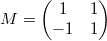 $$M= \begin{pmatrix} 1 & 1 \\ -1 & 1 \end{pmatrix}$$