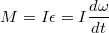 $$M=I\epsilon=I\frac{d\omega}{dt}$$