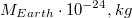 $$M_{Earth}\cdot 10^{-24}, kg$$