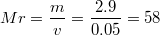 $$Mr = \frac {m} {v} = \frac {2.9} {0.05} = 58$$