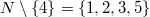 $$N\setminus\{4\}=\{1,2,3,5\}$$