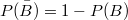 $$P(\bar{B})= 1-P(B)$$