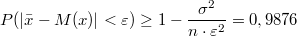 $$P(|\bar{x}-M(x)|<\varepsilon )\geq 1-\frac{\sigma^2}{n \cdot \varepsilon^2}=0,9876$$