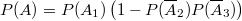 $$P(A)=P(A_1) \left(1-P(\overline A_2)P(\overline A_3) \right)$$