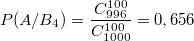 $$P(A/B_4)=\frac {C_{996}^{100}} {C_{1000}^{100}}=0,656$$