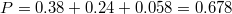 $$P = 0.38+0.24+0.058=0.678$$