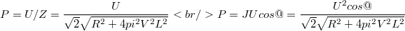 $$P = U/Z = \frac{U}{\sqrt{2}\sqrt{R^2+4pi^2V^2L^2}}<br />P = JUcos@ = \frac{U^2cos@}{\sqrt{2}\sqrt{R^2+4pi^2V^2L^2}}$$