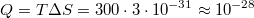 $$Q=T\Delta S=300\cdot3\cdot10^{-31}\approx10^{-28}$$