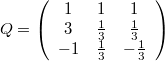 $$Q = \left( \begin{array}{ccc} 1 & 1 & 1 \\ 3 & \frac{1}{3} & \frac {1}{3} \\ -1 & \frac{1}{3} & -\frac {1}{3} \end{array} \right)$$