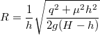 $$R=\frac{1}{h}\sqrt{\frac{q^2+\mu^2h^2}{2g(H-h)}}$$