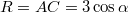 $$R=AC=3\cos \alpha$$