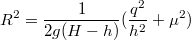 $$R^2=\frac{1}{2g(H-h)}(\frac{q^2}{h^2}+\mu^2)$$