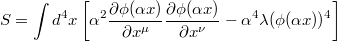 $$S=\int d^4x\left[\alpha^2\frac{\partial \phi(\alpha x)}{\partial x^\mu}\frac{\partial\phi(\alpha x)}{\partial x^\nu}-\alpha^4\lambda(\phi(\alpha x))^4\right]$$