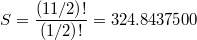 $$S={\frac { \left( 11/2 \right) !}{ \left( 1/2 \right) !}}=324.8437500$$