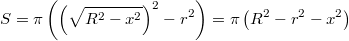 $$S = \pi \left ( \left(\sqrt{R^2 -x^2}\right)^2 - r^2 \right ) = \pi\left ( R^2-r^2 -x^2 \right )$$