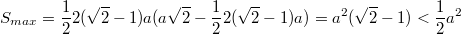 $$S_{max}=\frac{1}{2}2(\sqrt{2}-1)a(a\sqrt{2}-\frac{1}{2}2(\sqrt{2}-1)a)=a^2(\sqrt{2}-1)<\frac{1}{2}a^2$$