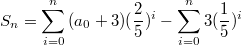 $$S_n=\sum_{i=0}^{n}{(a_0+3)(\frac {2} {5})^i}-\sum_{i=0}^{n}{3(\frac {1} {5})^i}$$