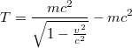 $$T=\frac{mc^{2}}{\sqrt{1-\frac{v^{2}}{c^{2}}}}-mc^{2}$$