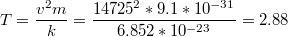 $$T=\frac{v^{2}m}{k}=\frac{14725^{2}*9.1*10^{-31}}{6.852*10^{-23}}=2.88$$