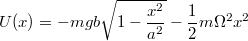 $$U(x)=-mgb\sqrt{1-\frac {x^2} {a^2}}-\frac {1} {2}m\Omega^2x^2$$