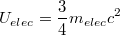 $$U_{elec}=\frac{3}{4}m_{elec}c^2$$