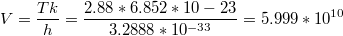 $$V=\frac{Tk}{h}=\frac{2.88*6.852*10-23}{3.2888*10^{-33}}=5.999*10^{10}$$