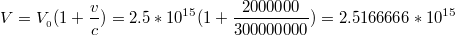 $$V=V_{_{0}}(1+\frac{v}{c})=2.5*10^{15}(1+\frac{2000000}{300000000})=2.5166666*10^{15}$$