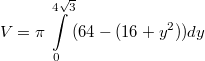 $$V = \pi \int\limits_0^{4\sqrt 3}(64-(16+y^2))dy$$