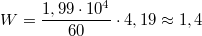 $$W=\frac{1,99\cdot 10^4}{60}\cdot 4,19\approx 1,4$$