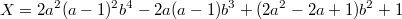 $$X=2a^2(a-1)^2b^4-2a(a-1)b^3+(2a^2-2a+1)b^2+1$$