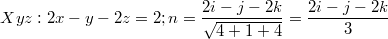 $$Xyz: 2x-y-2z=2; n=\frac {2i-j-2k} {\sqrt{4+1+4}}=\frac {2i-j-2k} 3$$