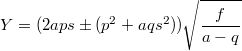 $$Y=(2aps\pm(p^2+aqs^2))\sqrt{\frac{f}{a-q}}$$