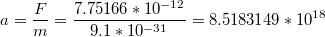 $$a=\frac{F}{m}=\frac{7.75166*10^{-12}}{9.1*10^{-31}}=8.5183149*10^{18}$$