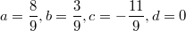 $$a=\frac {8} {9},b=\frac {3} {9},c=-\frac {11} {9},d=0$$