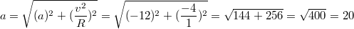 $$a=\sqrt{(a)^2+(\frac {v^2} {R})^2}=\sqrt{(-12)^2+(\frac {-4} {1})^2}=\sqrt{144+256}=\sqrt{400}=20$$