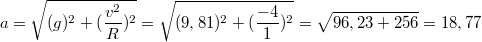 $$a=\sqrt{(g)^2+(\frac {v^2} {R})^2}=\sqrt{(9,81)^2+(\frac {-4} {1})^2}=\sqrt{96,23+256}=18,77$$