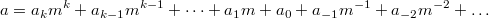 $$a=a_km^k+a_{k-1}m^{k-1}+ \dots + a_1m + a_0 + a_{-1}m^{-1}+a_{-2}m^{-2}+ \dots$$