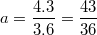 $$a = \frac{4.3}{3.6} = \frac{43}{36}$$