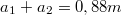 $$a_1+a_2  = 0,88m$$