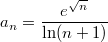 $$a_n=\frac{e^{\sqrt{n}}}{\ln (n+1)}$$